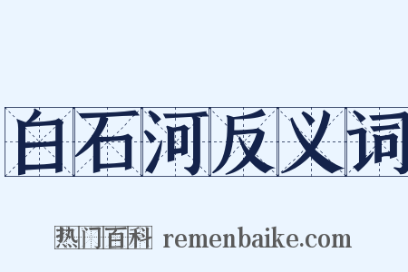 白石河反义词是什么意思的图片